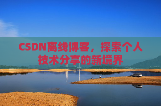 CSDN离线博客，探索个人技术分享的新境界