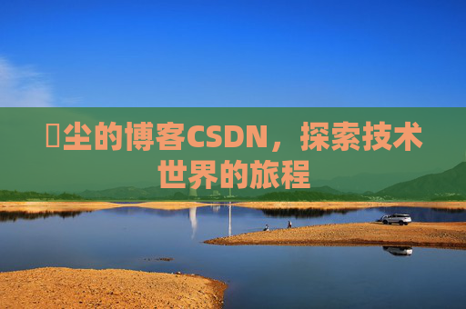 玦尘的博客CSDN，探索技术世界的旅程