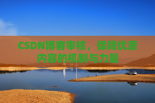 CSDN博客审核，保障优质内容的机制与力量