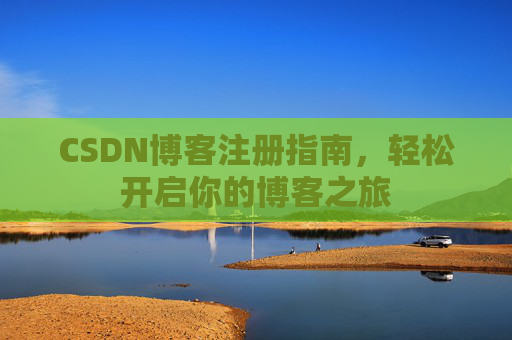 CSDN博客注册指南，轻松开启你的博客之旅